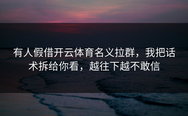有人假借开云体育名义拉群，我把话术拆给你看，越往下越不敢信