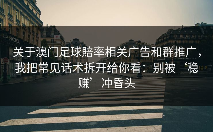 关于澳门足球賠率相关广告和群推广,我把常见话术拆开给你看:别被‘稳赚’冲昏头 关于澳门足球賠率相关广告和群推广,我把常见话术拆开给你看:别被‘稳赚’冲昏头