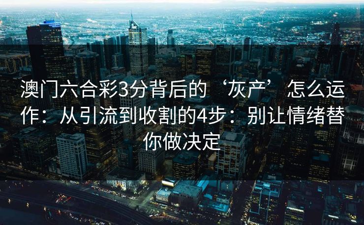 澳门六合彩3分背后的‘灰产’怎么运作：从引流到收割的4步：别让情绪替你做决定