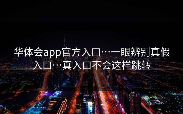 华体会app官方入口…一眼辨别真假入口…真入口不会这样跳转