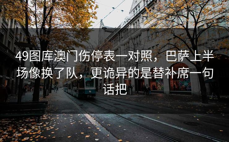 49图库澳门伤停表一对照，巴萨上半场像换了队，更诡异的是替补席一句话把