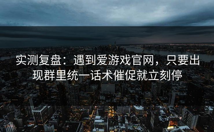 实测复盘：遇到爱游戏官网，只要出现群里统一话术催促就立刻停
