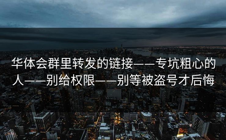 华体会群里转发的链接——专坑粗心的人——别给权限——别等被盗号才后悔