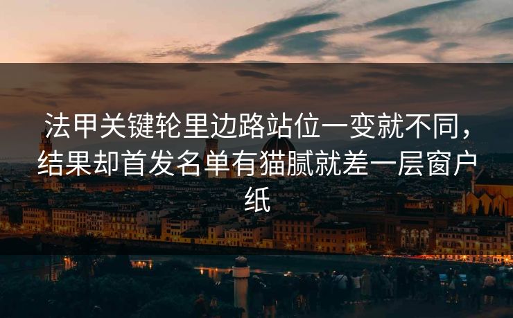 法甲关键轮里边路站位一变就不同，结果却首发名单有猫腻就差一层窗户纸
