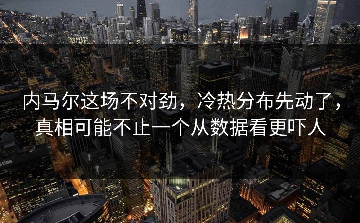内马尔这场不对劲,冷热分布先动了,真相可能不止一个从数据看更吓人 内马尔这场不对劲,冷热分布先动了,真相可能不止一个从数据看更吓人