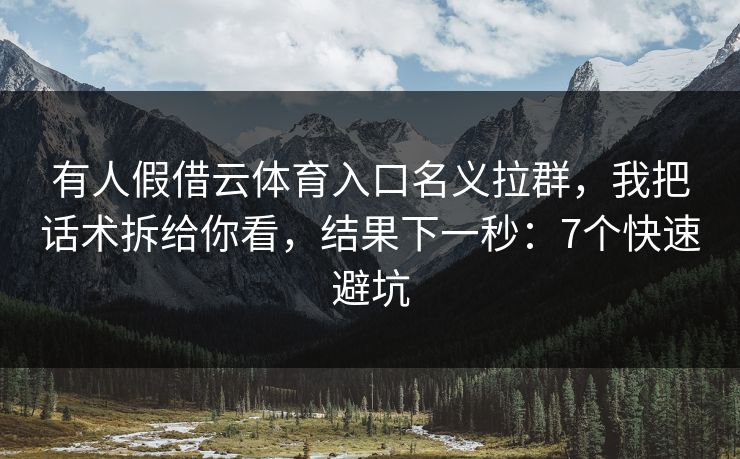 有人假借云体育入口名义拉群,我把话术拆给你看,结果下一秒:7个快速避坑 有人假借云体育入口名义拉群,我把话术拆给你看,结果下一秒:7个快速避坑