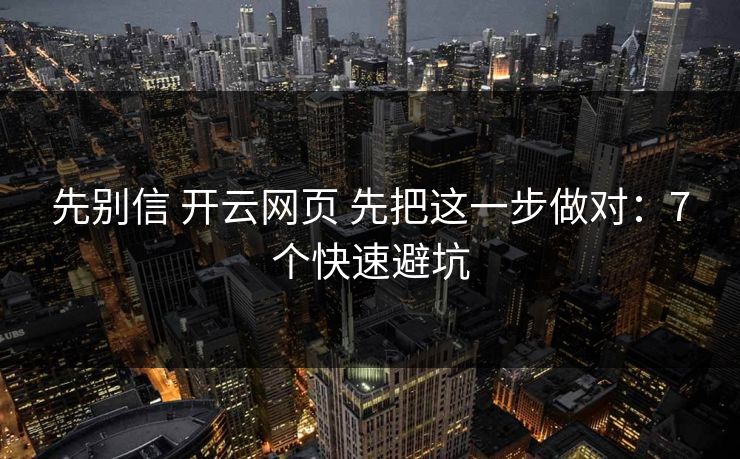 先别信 开云网页 先把这一步做对:7个快速避坑 先别信 开云网页 先把这一步做对:7个快速避坑