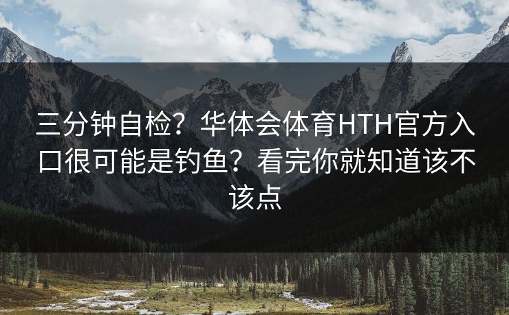 三分钟自检？华体会体育HTH官方入口很可能是钓鱼？看完你就知道该不该点