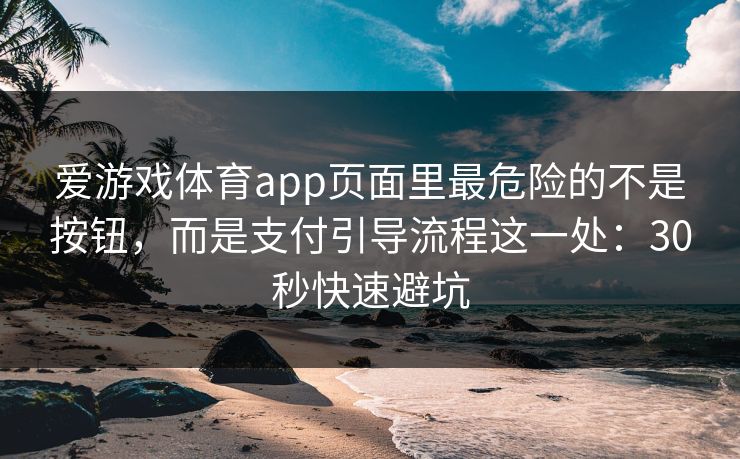 爱游戏体育app页面里最危险的不是按钮,而是支付引导流程这一处:30秒快速避坑 爱游戏体育app页面里最危险的不是按钮,而是支付引导流程这一处:30秒快速避坑